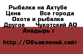 Рыбалка на Ахтубе › Цена ­ 500 - Все города Охота и рыбалка » Другое   . Чукотский АО,Анадырь г.